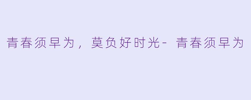 青春须早为，莫负好时光-青春须早为