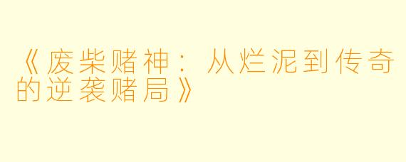 《废柴赌神：从烂泥到传奇的逆袭赌局》
