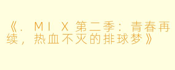 《.MIX第二季：青春再续，热血不灭的排球梦》