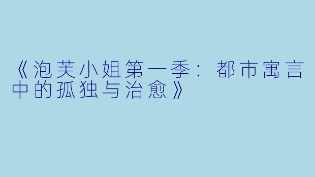 《泡芙小姐第一季：都市寓言中的孤独与治愈》