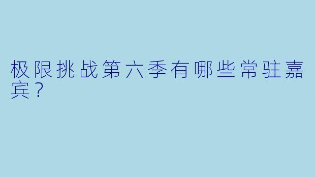极限挑战第六季有哪些常驻嘉宾？