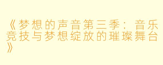《梦想的声音第三季：音乐竞技与梦想绽放的璀璨舞台》