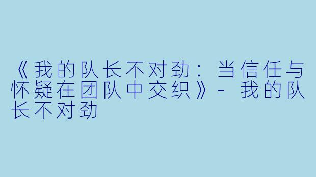 《我的队长不对劲：当信任与怀疑在团队中交织》-我的队长不对劲