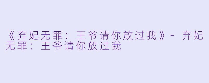 《弃妃无罪：王爷请你放过我》-弃妃无罪：王爷请你放过我
