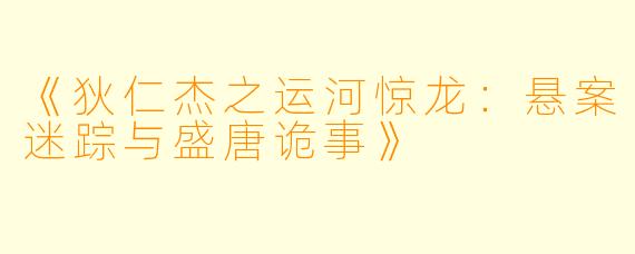 《狄仁杰之运河惊龙：悬案迷踪与盛唐诡事》