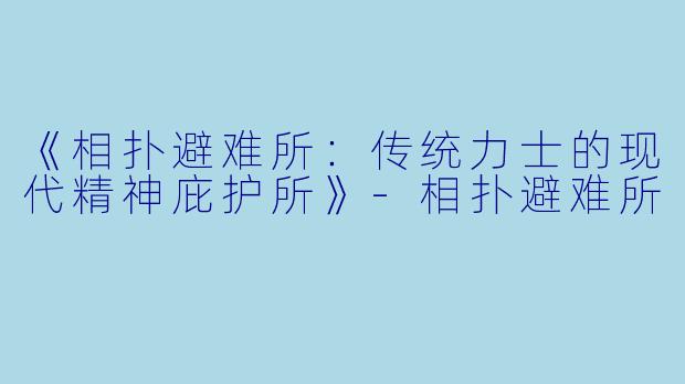 《相扑避难所:传统力士的现代精神庇护所》