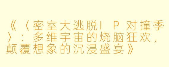 《〈密室大逃脱IP对撞季〉：多维宇宙的烧脑狂欢，颠覆想象的沉浸盛宴》