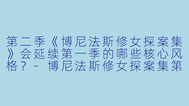 第二季《博尼法斯修女探案集》会延续第一季的哪些核心风格？-博尼法斯修女探案集第二季