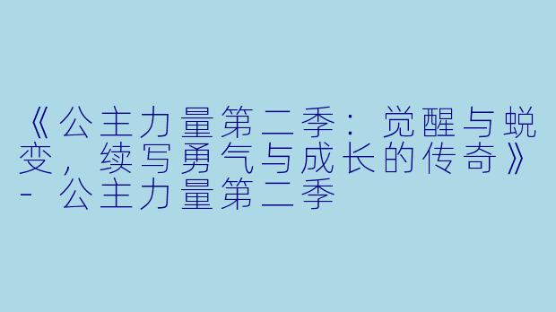 《公主力量第二季：觉醒与蜕变，续写勇气与成长的传奇》-公主力量第二季