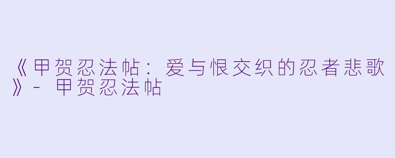 《甲贺忍法帖：爱与恨交织的忍者悲歌》-甲贺忍法帖