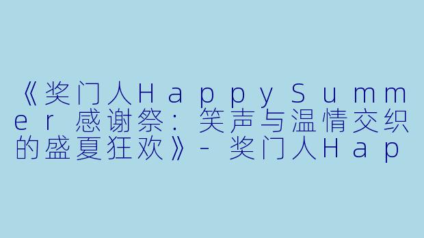 《奖门人HappySummer感谢祭：笑声与温情交织的盛夏狂欢》-奖门人Happy Summer感谢祭