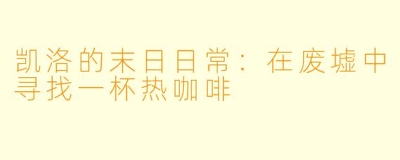 凯洛的末日日常：在废墟中寻找一杯热咖啡