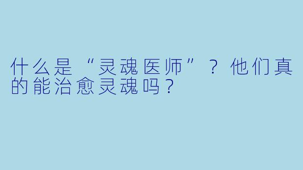 什么是“灵魂医师”？他们真的能治愈灵魂吗？