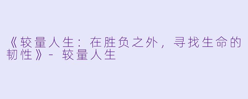 《较量人生：在胜负之外，寻找生命的韧性》-较量人生