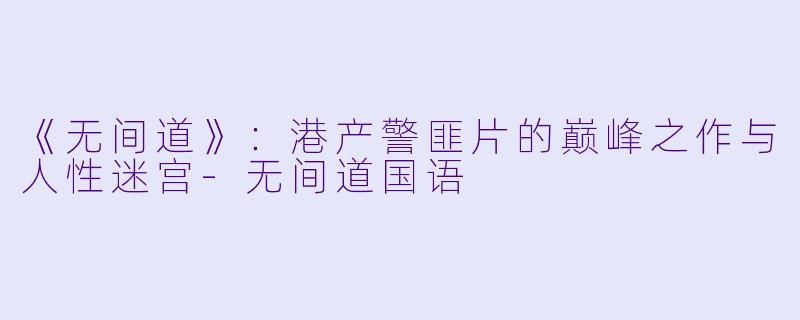 《无间道》：港产警匪片的巅峰之作与人性迷宫-无间道国语