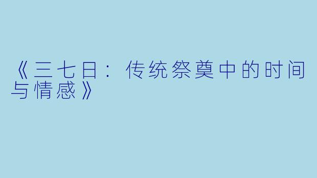 《三七日：传统祭奠中的时间与情感》