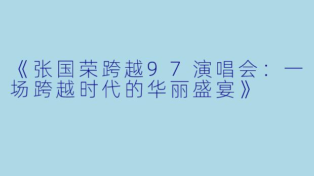 《张国荣跨越97演唱会：一场跨越时代的华丽盛宴》