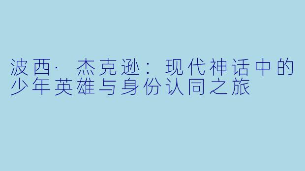 波西·杰克逊：现代神话中的少年英雄与身份认同之旅