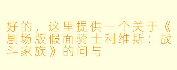 好的，这里提供一个关于《剧场版假面骑士利维斯：战斗家族》的问与