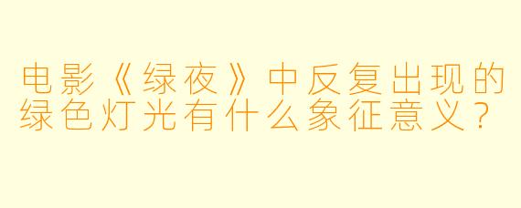 电影《绿夜》中反复出现的绿色灯光有什么象征意义？