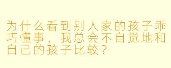 为什么看到别人家的孩子乖巧懂事，我总会不自觉地和自己的孩子比较？