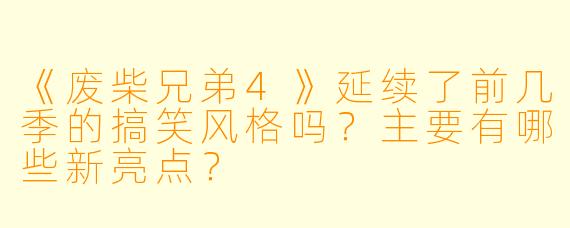 《废柴兄弟4》延续了前几季的搞笑风格吗？主要有哪些新亮点？