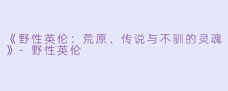 《野性英伦：荒原、传说与不驯的灵魂》-野性英伦