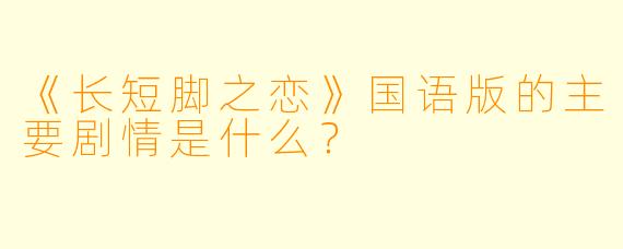 《长短脚之恋》国语版的主要剧情是什么？