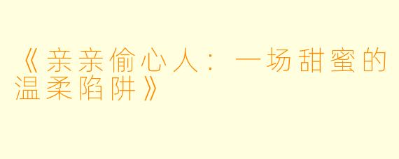 《亲亲偷心人：一场甜蜜的温柔陷阱》