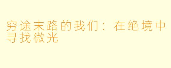 穷途末路的我们：在绝境中寻找微光