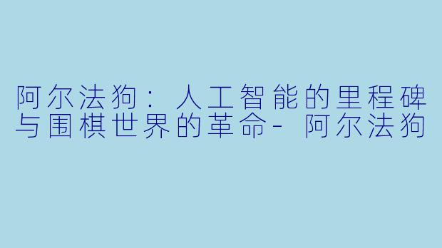 阿尔法狗：人工智能的里程碑与围棋世界的革命-阿尔法狗