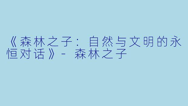 《森林之子：自然与文明的永恒对话》-森林之子
