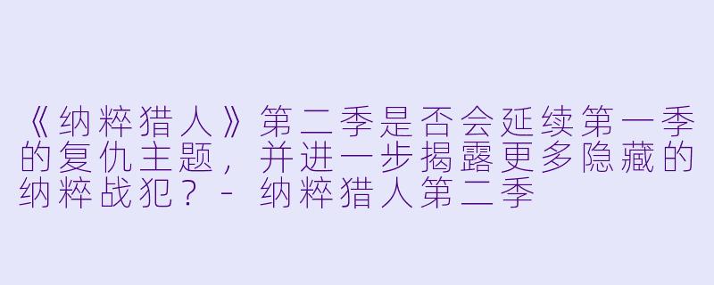 《纳粹猎人》第二季是否会延续第一季的复仇主题，并进一步揭露更多隐藏的纳粹战犯？-纳粹猎人第二季
