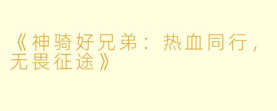 《神骑好兄弟：热血同行，无畏征途》