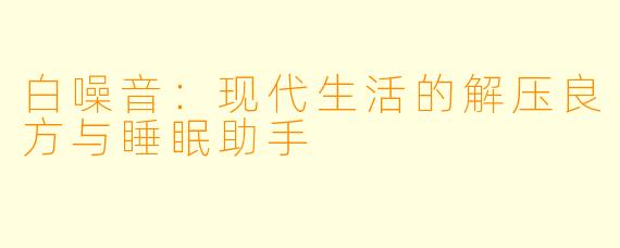 白噪音：现代生活的解压良方与睡眠助手