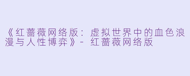 《红蔷薇网络版：虚拟世界中的血色浪漫与人性博弈》-红蔷薇网络版