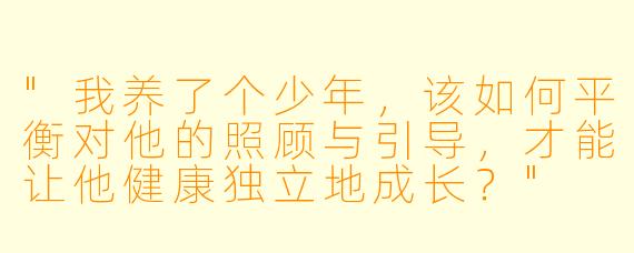 "我养了个少年,该如何平衡对他的照顾与引导,才能让他健康独立地成长?"