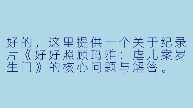 好的，这里提供一个关于纪录片《好好照顾玛雅：虐儿案罗生门》的核心问题与解答。

纪录片《好好照顾玛雅：虐儿案罗生门》的核心矛盾是什么？它最终想探讨的是什么？