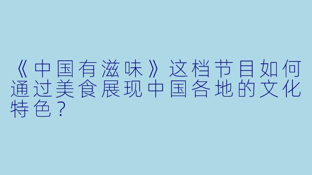 《中国有滋味》这档节目如何通过美食展现中国各地的文化特色？