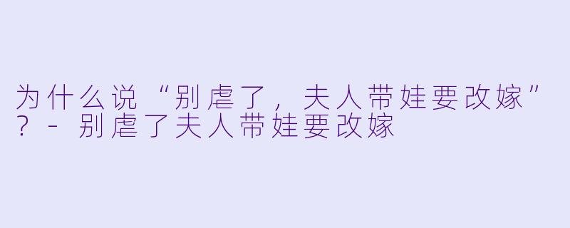 为什么说“别虐了，夫人带娃要改嫁”？-别虐了夫人带娃要改嫁