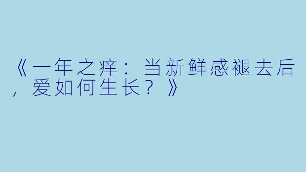 《一年之痒：当新鲜感褪去后，爱如何生长？》