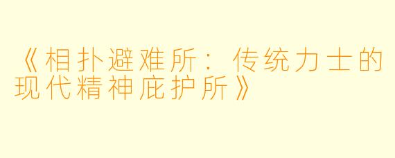 《相扑避难所：传统力士的现代精神庇护所》