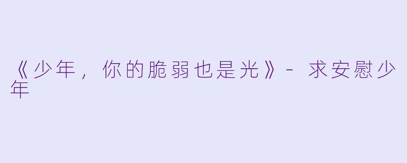《少年，你的脆弱也是光》-求安慰少年