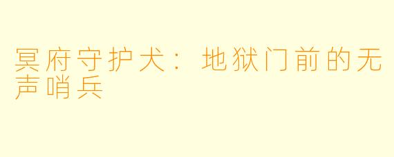 冥府守护犬：地狱门前的无声哨兵