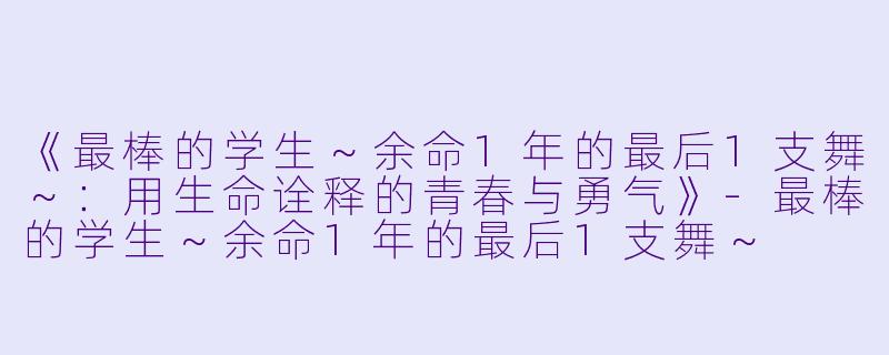 《最棒的学生～余命1年的最后1支舞～：用生命诠释的青春与勇气》-最棒的学生～余命1年的最后1支舞～