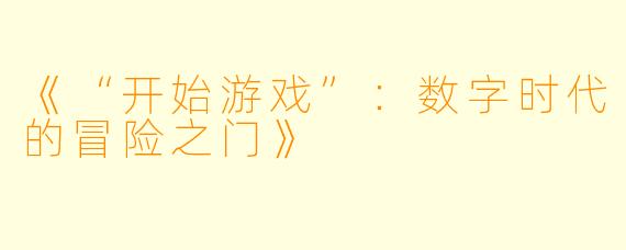 《“开始游戏”：数字时代的冒险之门》