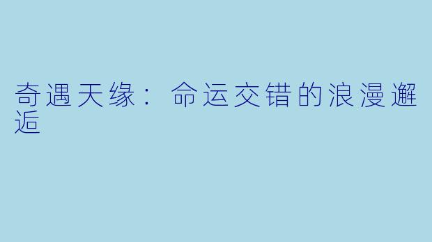 奇遇天缘：命运交错的浪漫邂逅