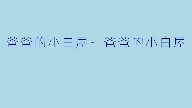 爸爸的小白屋-爸爸的小白屋