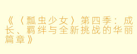 《〈瓢虫少女〉第四季：成长、羁绊与全新挑战的华丽篇章》