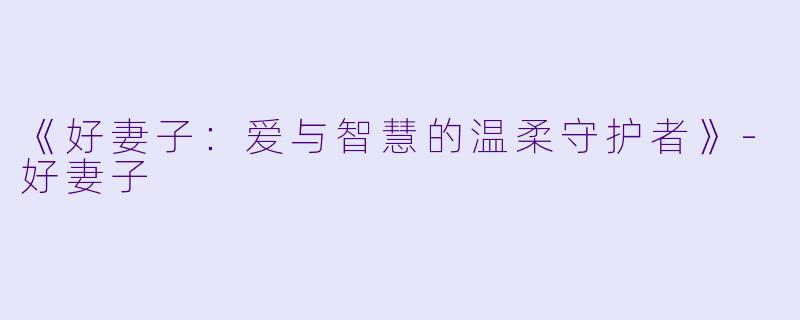 《好妻子：爱与智慧的温柔守护者》-好妻子